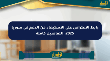 رابط الاعتراض على الاستبعاد من الدعم في سوريا 2025: التفاصيل كاملة